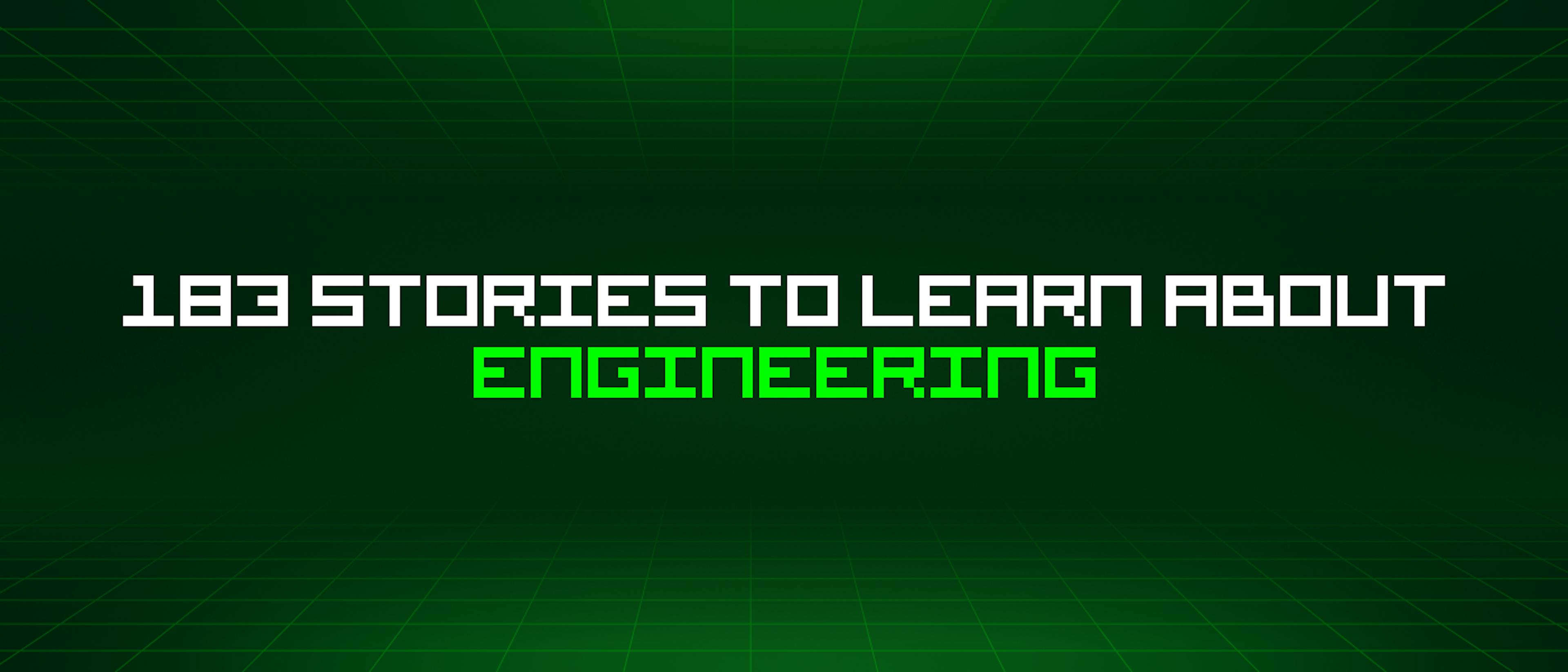 183 Stories To Learn About Engineering